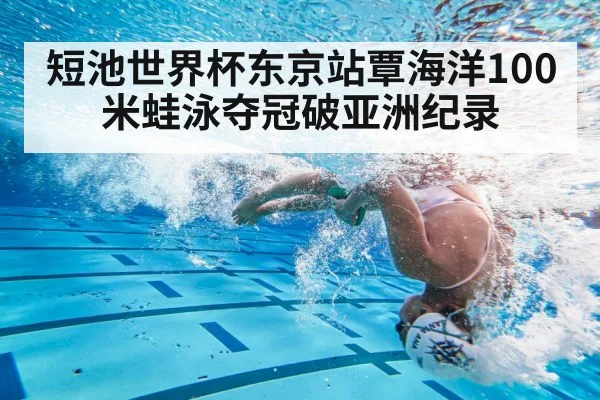 短池世界杯东京站覃海洋100米蛙泳夺冠破亚洲纪录