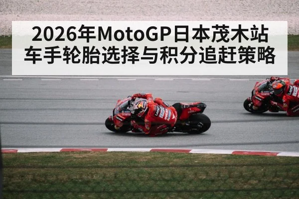 2026年MotoGP日本茂木站 车手轮胎选择与积分追赶策略
